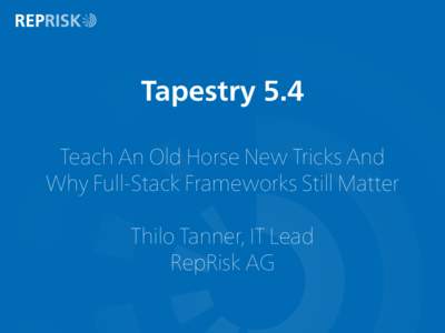 Tapestry 5.4 Teach An Old Horse New Tricks And Why Full-Stack Frameworks Still Matter Thilo Tanner, IT Lead RepRisk AG
