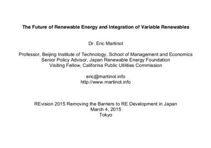 The Future of Renewable Energy and Integration of Variable Renewables Dr. Eric Martinot Professor, Beijing Institute of Technology, School of Management and Economics Senior Policy Advisor, Japan Renewable Energy Foundat