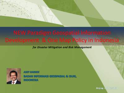 NEW Paradigm Geospatial Information Development & One Map Policy in Indonesia for Disaster Mitigation and Risk Management ASEP KARSIDI