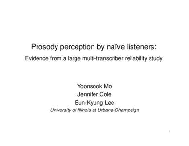 Prosody perception by naïve listeners: Evidence from a large multi-transcriber reliability study Yoonsook Mo Jennifer Cole Eun-Kyung Lee