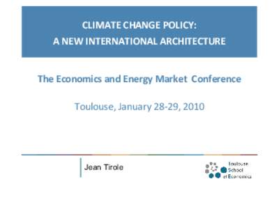 CLIMATE CHANGE POLICY: A NEW INTERNATIONAL ARCHITECTURE The Economics and Energy Market Conference Toulouse, January 28‐29, 2010