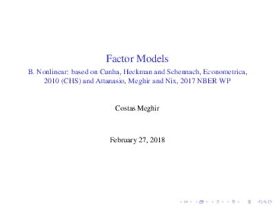 Factor Models B. Nonlinear: based on Cunha, Heckman and Schennach, Econometrica, 2010 (CHS) and Attanasio, Meghir and Nix, 2017 NBER WP Costas Meghir