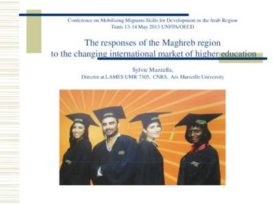 Conference on Mobilizing Migrants Skills for Development in the Arab Region Tunis[removed]May 2013 UNFPA/OECD The responses of the Maghreb region to the changing international market of higher education Sylvie Mazzella,