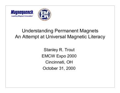 Understanding Permanent Magnets An Attempt at Universal Magnetic Literacy Stanley R. Trout EMCW Expo 2000 Cincinnati, OH October 31, 2000