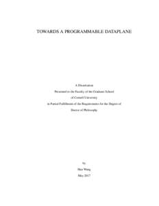 TOWARDS A PROGRAMMABLE DATAPLANE  A Dissertation Presented to the Faculty of the Graduate School of Cornell University in Partial Fulfillment of the Requirements for the Degree of