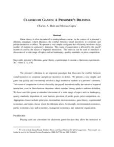 CLASSROOM GAMES: A PRISONER’S DILEMMA Charles A. Holt and Monica Capra* Abstract Game theory is often introduced in undergraduate courses in the context of a prisoner’s dilemma paradigm, which illustrates the conflic