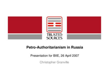 Petro-Authoritarianism in Russia Presentation for BIIE, 26 April 2007 Christopher Granville Overview