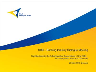 SRB – Banking Industry Dialogue Meeting Contributions to the Administrative Expenditure of the SRB Timo Löyttyniemi, Vice Chair of the SRB 23 May 2016, Brussels  Legal Basis