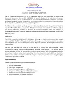 FIJI COMMERCE COMMISSION “To promote Competition in the Fijian Markets” VACANCY –CHIEF EXCECUTIVE OFFICER The Fiji Commerce Commission (FCC) is an independent statutory body constituted in terms of the Commerce Com