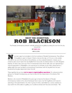 MEET THE DISRUPTOR:  ROB BLACKSON The Temple Contemporary director radically rethinks the art gallery by taking his cues from the city around him B Y D AV E K Y U