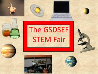The GSDSEF STEM Fair Getting Started in the GSDSEF • Teachers: By being here, you are now on the email list to receive information about 2019.