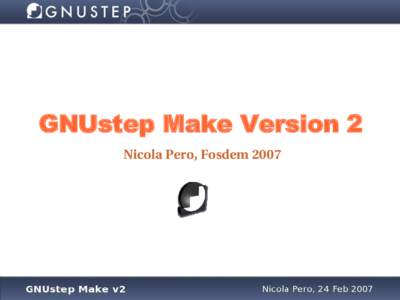 GNUstep Make Version 2 Nicola Pero, Fosdem 2007 Introduction This presentation is about GNUstep Make: ➢