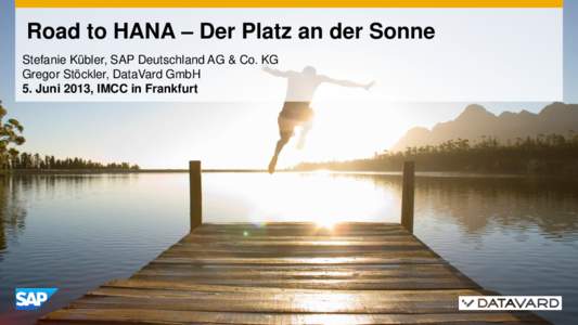 Road to HANA – Der Platz an der Sonne Stefanie Kübler, SAP Deutschland AG & Co. KG Gregor Stöckler, DataVard GmbH 5. Juni 2013, IMCC in Frankfurt  Road to HANA: