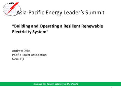Asia-Pacific Energy Leader’s Summit “Building and Operating a Resilient Renewable Electricity System” Andrew Daka Pacific Power Association
