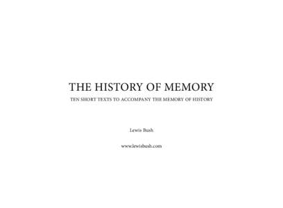 THE HISTORY OF MEMORY TEN SHORT TEXTS TO ACCOMPANY THE MEMORY OF HISTORY Lewis Bush www.lewisbush.com