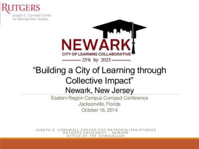 “Building a City of Learning through Collective Impact” Newark, New Jersey Eastern Region Campus Compact Conference Jacksonville, Florida October 16, 2014