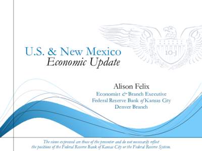 U.S. & New Mexico Economic Update Alison Felix Economist & Branch Executive Federal Reserve Bank of Kansas City Denver Branch