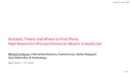 www.iaik.tugraz.at  Fantastic Timers and Where to Find Them: High-Resolution Microarchitectural Attacks in JavaScript Michael Schwarz, Clémentine Maurice, Daniel Gruss, Stefan Mangard Graz University of Technology