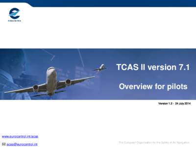 TCAS II version 7.1 Overview for pilots Version 1.2 – 24 July 2014 www.eurocontrol.int/acas  [removed]