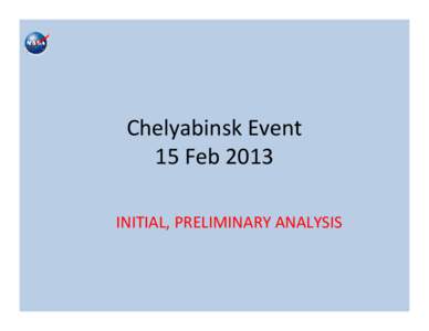 Chelyabinsk Event 15 Feb 2013 INITIAL, PRELIMINARY ANALYSIS What we know now • Impact event occurred at 3:20:26 UTC (9:20 AM local time); Trajectory was