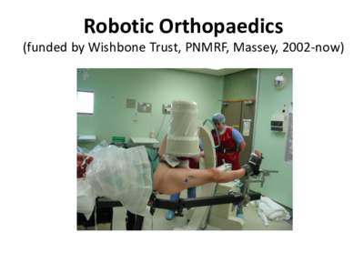 Robotic Orthopaedics (funded by Wishbone Trust, PNMRF, Massey, 2002-now) Surgeon-instructed, Image-guided, Robot-assisted Off-line processing Bone Registration