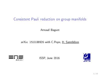 Consistent Pauli reduction on group manifolds Arnaud Baguet arXiv: with C.Pope, H. Samtleben  ISSP, June 2016