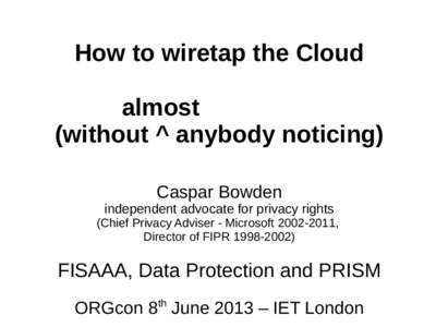 How to wiretap the Cloud almost (without ^ anybody noticing) Caspar Bowden independent advocate for privacy rights