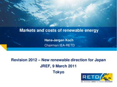 Markets and costs of renewable energy Hans-Jørgen Koch Chairman IEA-RETD Revision 2012 – New renewable direction for Japan JREF, 9 March 2011