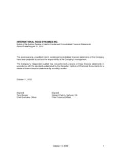 INTERNATIONAL ROAD DYNAMICS INC. Notice of No Auditor Review of Interim Condensed Consolidated Financial Statements Period Ended August 31, 2012 The accompanying unaudited interim condensed consolidated financial stateme
