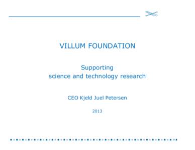 VILLUM FOUNDATION Supporting science and technology research CEO Kjeld Juel Petersen 2013