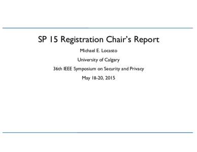 SP 15 Registration Chair’s Report	 
 Michael E. Locasto University of Calgary