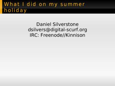 What I did on my summer holiday Daniel Silverstone  IRC: Freenode//Kinnison