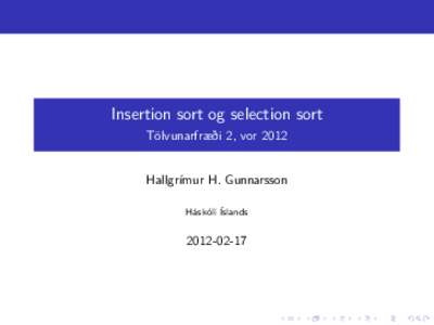 Insertion sort og selection sort Tölvunarfræði 2, vor 2012 Hallgrímur H. Gunnarsson Háskóli Íslands