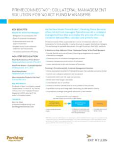 PRIMECONNECT40™: COLLATERAL MANAGEMENT SOLUTION FOR ‘40 ACT FUND MANAGERS KEY BENEFITS Benefits for ‘40 Act Fund Managers