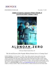 FOR IMMEDIATE RELEASE  November 17, 2015 Aniplex of America Announces Release Details of ALDNOAH.ZERO Volumes 3 and 4