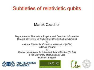 Subtleties of relativistic qubits Marek Czachor Department of Theoretical Physics and Quantum Information Gdańsk University of Technology (Politechnika Gdańska) & National Center for Quantum Information (KCIK)