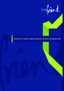 INDUSTRY FUNDS FORUM ME NTAL HEALTH FOUNDATION  SuperFriend’s goal is to reduce the incidence of suicide and the impact of mental illness on individuals, employers, workplaces, friends and families.  2