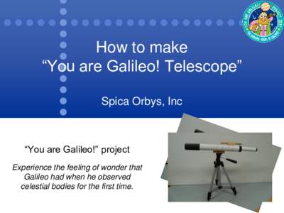 How to make “You are Galileo! Telescope” Spica Orbys, Inc “You are Galileo!” project Experience the feeling of wonder that