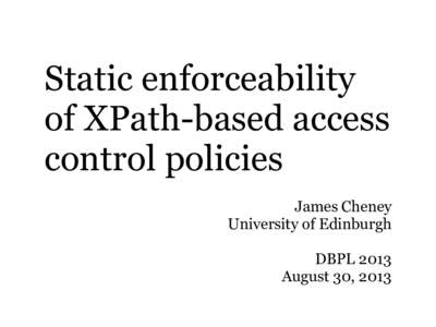 Static enforceability of XPath-based access control policies James Cheney University of Edinburgh DBPL 2013