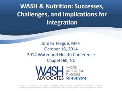 WASH & Nutrition: Successes, Challenges, and Implications for Integration Jordan Teague, MPH October 16, Water and Health Conference