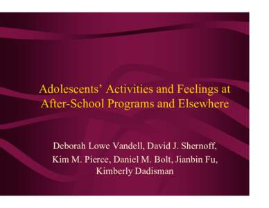 Adolescents’ Activities and Feelings at After-School Programs and Elsewhere Deborah Lowe Vandell, David J. Shernoff, Kim M. Pierce, Daniel M. Bolt, Jianbin Fu, Kimberly Dadisman