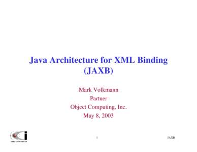 Java Architecture for XML Binding (JAXB) Mark Volkmann Partner Object Computing, Inc. May 8, 2003