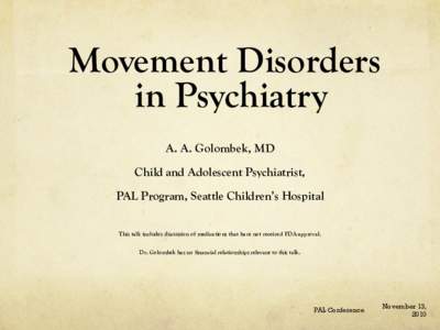 Movement Disorders in Psychiatry A. A. Golombek, MD Child and Adolescent Psychiatrist, PAL Program, Seattle Children’s Hospital This talk includes discussion of medications that have not received FDA-approval.