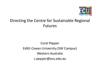 Directing the Centre for Sustainable Regional Futures Coral Pepper Edith Cowan University (SW Campus) Western Australia