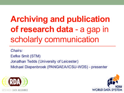 Archiving and publication of research data - a gap in scholarly communication Chairs: Eefke Smit (STM) Jonathan Tedds (University of Leicester)