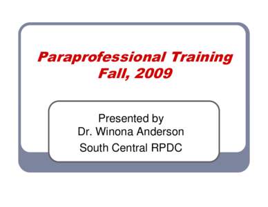 Paraprofessional Training Fall, 2009 Presented by Dr. Winona Anderson South Central RPDC