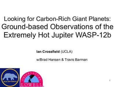 Looking for Carbon-Rich Giant Planets:  Ground-based Observations of the Extremely Hot Jupiter WASP-12b Ian Crossfield (UCLA) w/Brad Hansen & Travis Barman