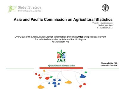 Asia and Pacific Commission on Agricultural Statistics Twenty – fourth session Da Lat, Viet Nam 8-12 October[removed]Overview of the Agricultural Market Information System (AMIS) and projects relevant