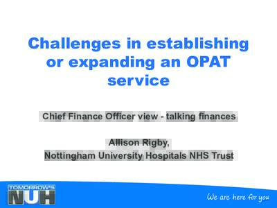Challenges in establishing or expanding an OPAT service Chief Finance Officer view - talking finances Allison Rigby, Nottingham University Hospitals NHS Trust