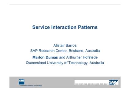 Service Interaction Patterns  Alistair Barros SAP Research Centre, Brisbane, Australia Marlon Dumas and Arthur ter Hofstede Queensland University of Technology, Australia